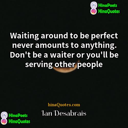 Ian Desabrais Quotes | Waiting around to be perfect never amounts